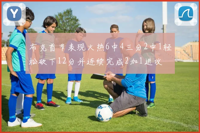 布克首节表现火热6中4三分2中1轻松砍下12分并连续完成2加1进攻