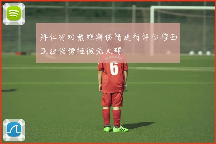拜仁将对戴维斯伤情进行评估穆西亚拉伤势轻微无大碍